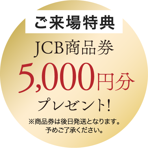 ご来場特典JCB商品券5,000円分プレゼント！