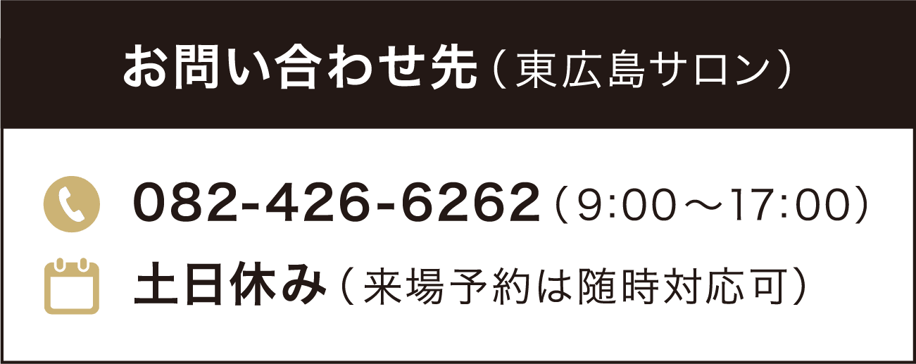 お問い合わせ先082-424-6262（9:00〜17:00） 土日休み（来場予約は随時対応可）