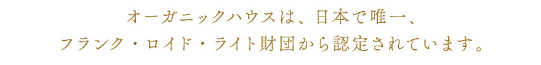 オーガニックハウスは、日本で唯一、フランク・ロイド・ライト財団から認定されています。